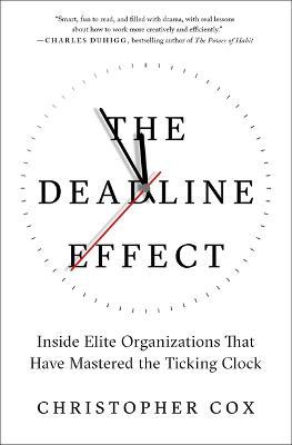 The Deadline Effect: Inside Elite Organizations That Have Mastered the Ticking Clock - Christopher Cox