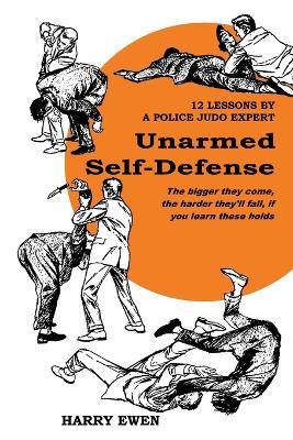 Unarmed Self Defense: 12 Lessons by a Police Judo Expert - Harry Ewen