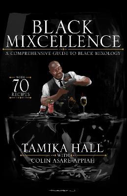 Black Mixcellence: A Comprehensive Guide to Black Mixology (a Cocktail Recipe Book, Classic Cocktails, and Mixed Drinks) - Tamika Hall
