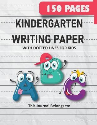 Kindergarten Writing Paper with Dotted Lines for Kids: 150 Pages Blank Handwriting Practice Paper for Preschool, Kindergarten and Kids Ages 3-5: 150 P - Kelly Grace