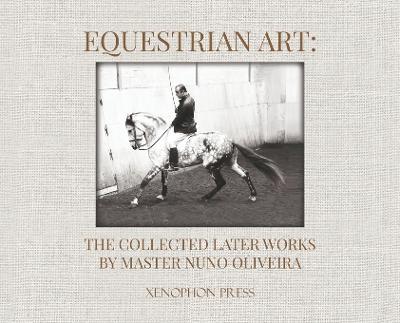 Equestrian Art: The Collected Later Works by Nuno Oliveira - Nuno Oliveira