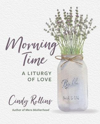 Morning Time: A Liturgy of Love - Cindy Rollins
