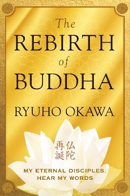 The Rebirth of Buddha: My Eternal Disciples, Hear My Words - Ryuho Okawa