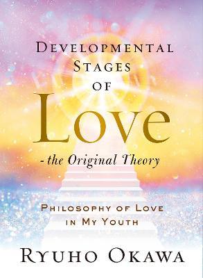 Developmental Stages of Love - The Original Theory: Philosophy of Love in My Youth - Ryuho Okawa