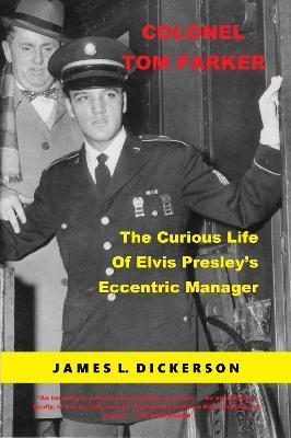 Colonel Tom Parker: The Curious Life of Elvis Presley's Eccentric Manager - James L. Dickerson