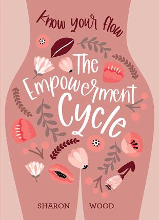 The Empowerment Cycle: Know Your Flow (a Step-By-Step Guide to Chart & Understand Your Menstrual Cycle) - Sharon Wood