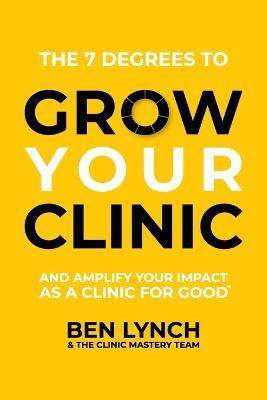 Grow Your Clinic: And amplify your impact as a clinic for good - Ben Lynch