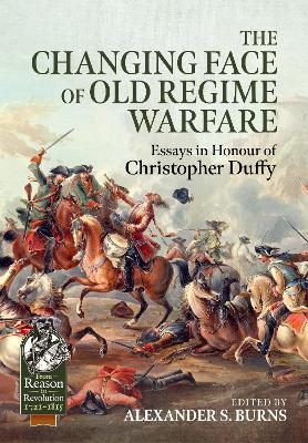 The Changing Face of Old Regime Warfare: Essays in Honour of Christopher Duffy - Alexander S. Burns