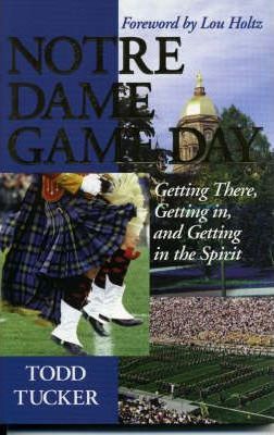 Notre Dame Game Day: Getting There, Getting In, and Getting in the Spirit - Todd Tucker
