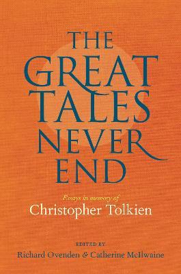The Great Tales Never End: Essays in Memory of Christopher Tolkien - Richard Ovenden