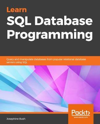 Learn SQL Database Programming: Query and manipulate databases from popular relational database servers using SQL - Josephine Bush