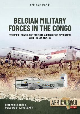 Belgian Military Forces in the Congo: Volume 2 - Rescuing the Cia, the Belgian Tactical Air Force Congo, 1964 - 1967 - Stephen Rookes