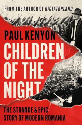 Children of the Night: The Strange and Epic Story of Modern Romania - Paul Kenyon