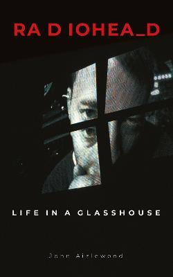 Radiohead: Life in a Glasshouse - John Aizlewood