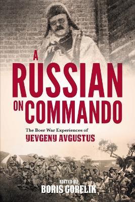 A RUSSIAN ON COMMANDO - The Boer War Experiences of Yevgeny Avgustus - Boris Gorelik