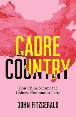 Cadre Country: How China Became the Chinese Communist Party - John Fitzgerald