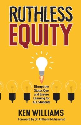 Ruthless Equity: Disrupt the Status Quo and Ensure Learning for All Students - Ken Williams