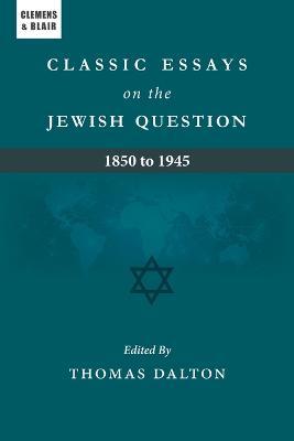 Classic Essays on the Jewish Question: 1850 to 1945 - Thomas Dalton