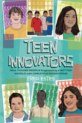 Teen Innovators: Nine Young People Engineering a Better World with Creative Inventions - Fred Estes