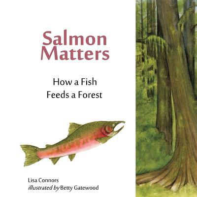 Salmon Matters: How a Fish Feeds a Forest - Betty Gatewood