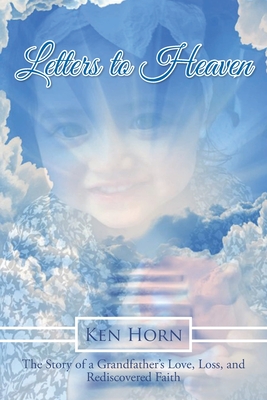 Letters to Heaven: The Story of a Grandfather's Love, Loss, and Rediscovered Faith - Ken Horn