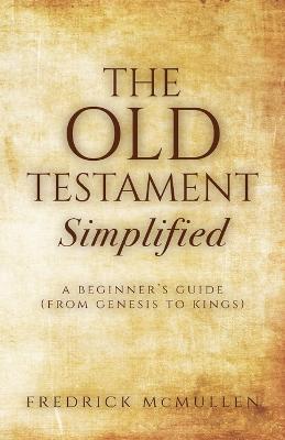 The Old Testament Simplified: A Beginner's Guide (From Genesis to Kings) - Fredrick Mcmullen