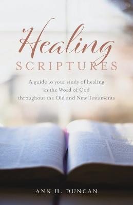 Healing Scriptures: A guide to your study of healing in the Word of God throughout the Old and New Testaments - Ann H. Duncan