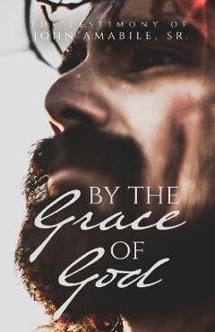 Coperta cărții 'By the Grace of God: The Testimony of John Amabile, Sr. - John Amabile'