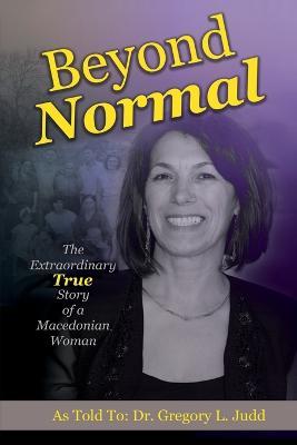 Beyond Normal: The Extraordinary True Story of a Macedonian Woman - Gregory L. Judd