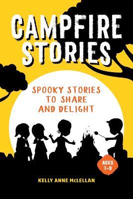 Campfire Stories: Spooky, Funny, Mysterious, and Strange Stories to Share and Delight - Kelly Anne Mclellan