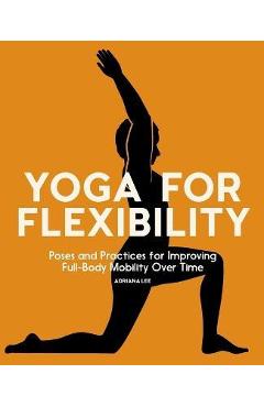 Coperta cărții 'Yoga for Flexibility: Poses and Practices for Improving Full-Body Mobility Over Time - Adriana Lee'
