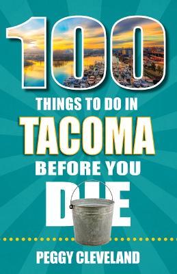 100 Things to Do in Tacoma Before You Die - Peggy Cleveland