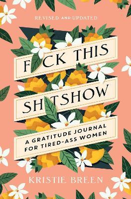 F*ck This Sh*tshow: A Gratitude Journal for Tired-Ass Women, Revised and Updated - Kristie Breen