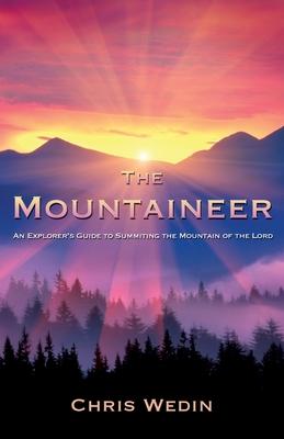 The Mountaineer: An Explorer's Guide to Summiting the Mountain of the Lord - Chris Wedin