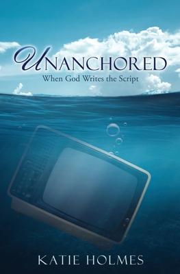 Unanchored: When God Writes the Script - Katie Holmes