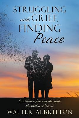 Struggling with Grief, Finding Peace: One Man's Journey through the Valley of Sorrow - Walter Albritton