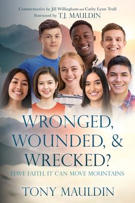 Wronged, Wounded, & Wrecked?: Have Faith, It Can Move Mountains - Tony Mauldin