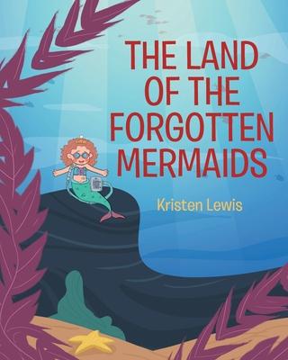 The Land of the Forgotten Mermaids - Kristen Lewis