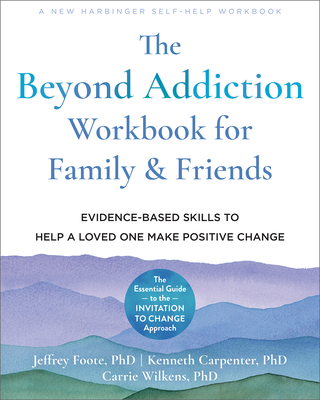 The Beyond Addiction Workbook for Family and Friends: Evidence-Based Skills to Help a Loved One Make Positive Change - Jeffrey Foote