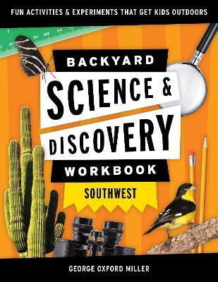 Backyard Science & Discovery Workbook: Southwest: Fun Activities & Experiments That Get Kids Outdoors - George Oxford Miller