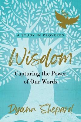 Wisdom: Capturing The Power of Our Words - Dyann Shepard