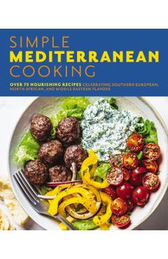 Simple Mediterranean Cooking: Over 100 Nourishing Recipes Celebrating Southern European, North African, and Middle Eastern Flavors - The Coastal Kitchen