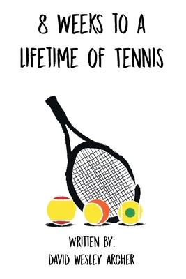 8 Weeks to a Lifetime of Tennis - David Wesley Archer