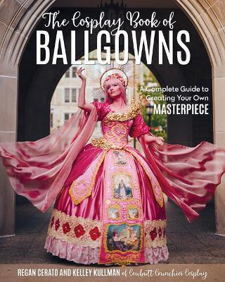 The Cosplay Book of Ballgowns: Create the Masterpiece of Your Dreams! - Kelley Kullman