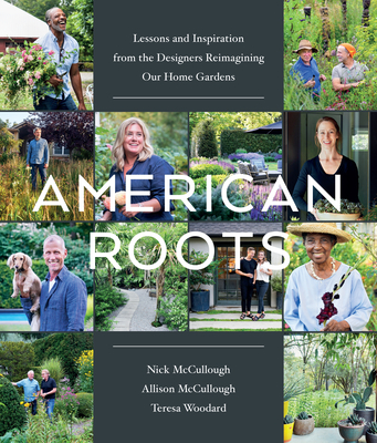American Roots: Lessons and Inspiration from the Designers Reimagining Our Home Gardens - Nick Mccullough