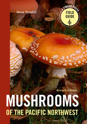 Mushrooms of the Pacific Northwest, Revised Edition - Steve Trudell