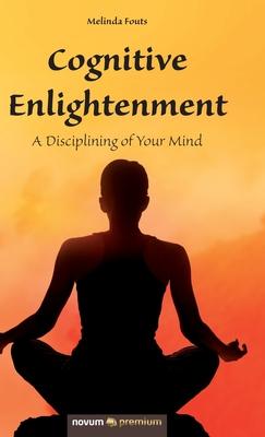 Cognitive Enlightenment: A Disciplining of Your Mind - Fouts Melinda