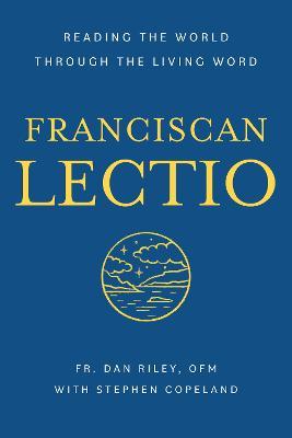 Franciscan Lectio: Reading the World Through the Living Word - Dan Riley Ofm