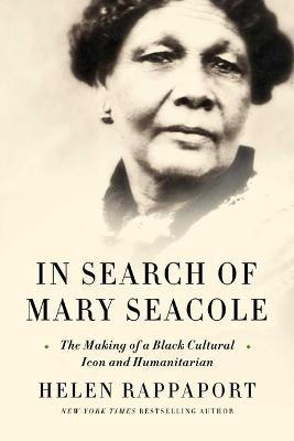 In Search of Mary Seacole: The Making of a Black Cultural Icon and Humanitarian - Helen Rappaport