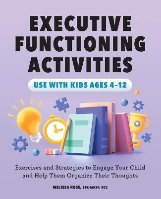 Executive Functioning Activities: Exercises and Strategies to Engage Your Child and Help Them Organize Their Thoughts - Melissa Rose